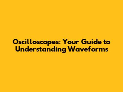 **Oscilloscopes: Your Guide to Understanding Waveforms**