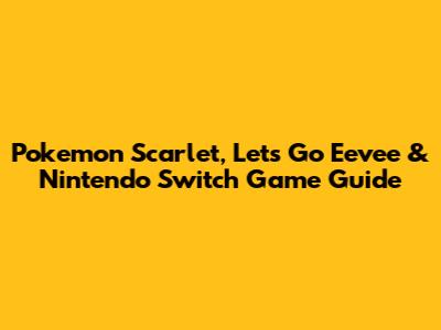 **Pokemon Scarlet, Let's Go Eevee & Nintendo Switch Game Guide**