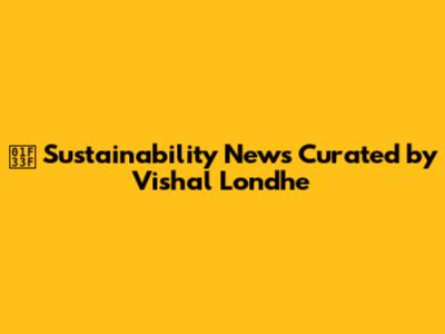 🌿 Sustainability News Curated by Vishal Londhe