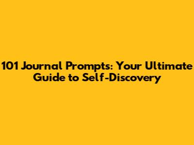 101 Journal Prompts: Your Ultimate Guide to Self-Discovery