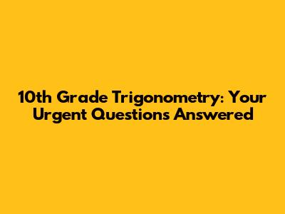 10th Grade Trigonometry: Your Urgent Questions Answered