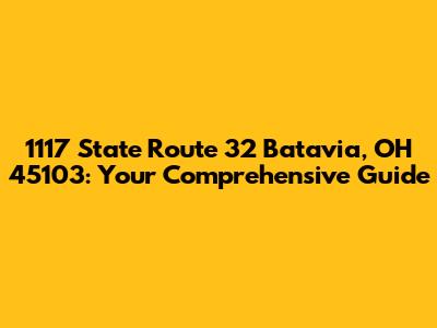1117 State Route 32 Batavia, OH 45103: Your Comprehensive Guide