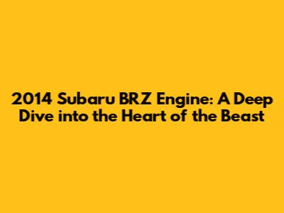 2014 Subaru BRZ Engine: A Deep Dive into the Heart of the Beast