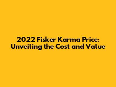2022 Fisker Karma Price: Unveiling the Cost and Value