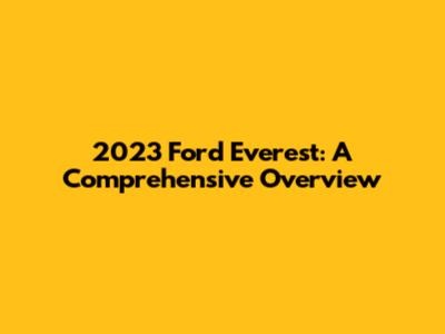 2023 Ford Everest: A Comprehensive Overview