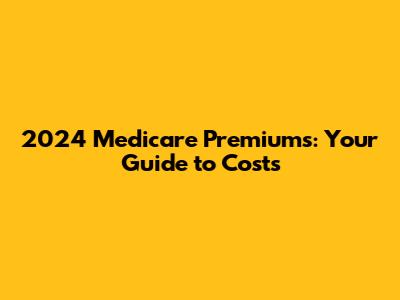 2024 Medicare Premiums: Your Guide to Costs