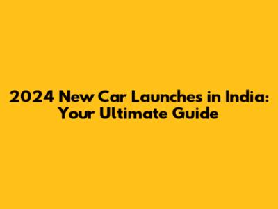 2024 New Car Launches in India: Your Ultimate Guide