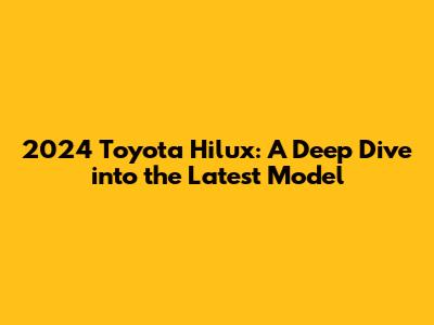 2024 Toyota Hilux: A Deep Dive into the Latest Model