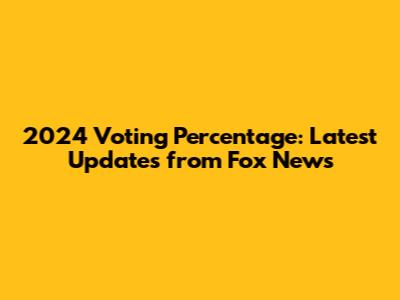 2024 Voting Percentage: Latest Updates from Fox News