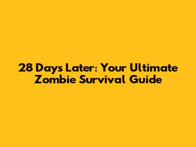 28 Days Later: Your Ultimate Zombie Survival Guide
