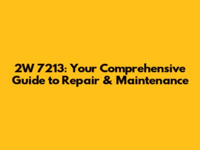 2W 7213: Your Comprehensive Guide to Repair & Maintenance