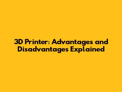 3D Printer: Advantages and Disadvantages Explained