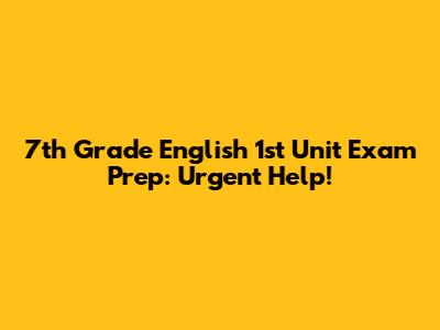 7th Grade English 1st Unit Exam Prep: Urgent Help!