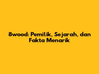 8wood: Pemilik, Sejarah, dan Fakta Menarik
