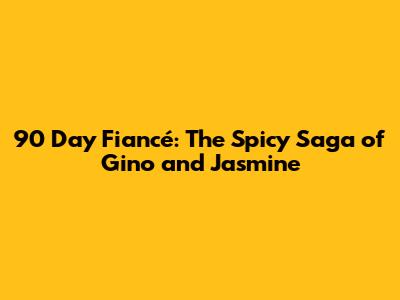 90 Day Fiancé: The Spicy Saga of Gino and Jasmine