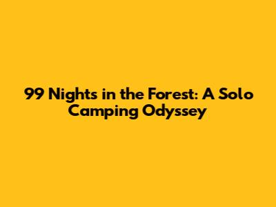 99 Nights in the Forest: A Solo Camping Odyssey