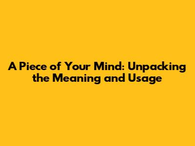 A Piece of Your Mind: Unpacking the Meaning and Usage