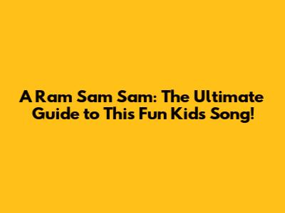 A Ram Sam Sam: The Ultimate Guide to This Fun Kids Song!