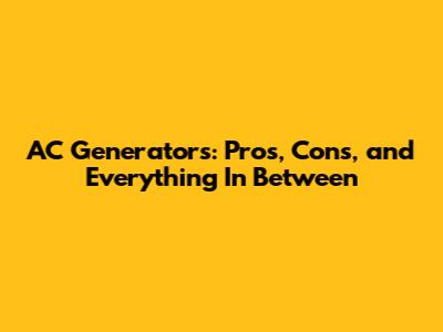 AC Generators: Pros, Cons, and Everything In Between