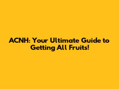 ACNH: Your Ultimate Guide to Getting All Fruits!