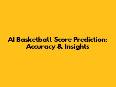 AI Basketball Score Prediction: Accuracy & Insights