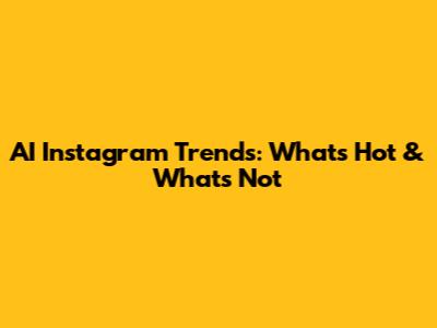 AI Instagram Trends: What's Hot & What's Not