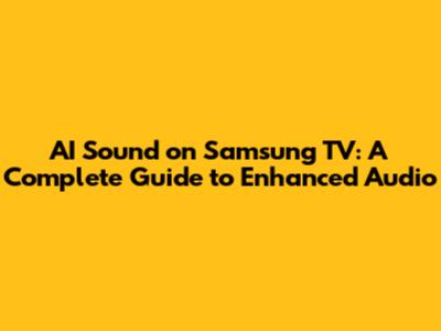 AI Sound on Samsung TV: A Complete Guide to Enhanced Audio