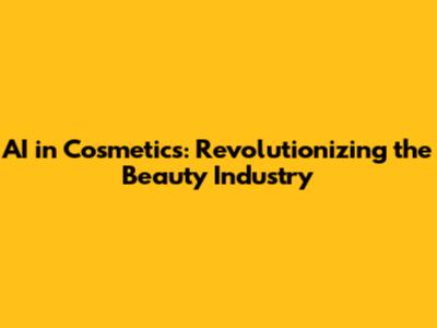 AI in Cosmetics: Revolutionizing the Beauty Industry