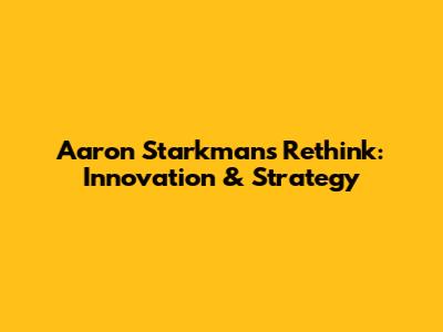 Aaron Starkman's Rethink: Innovation & Strategy