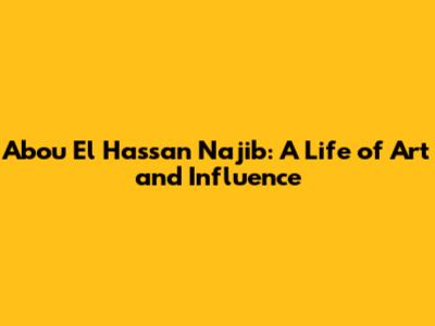 Abou El Hassan Najib: A Life of Art and Influence