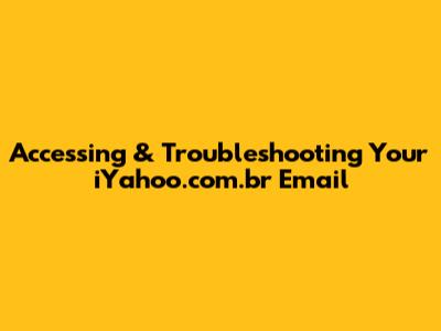 Accessing & Troubleshooting Your iYahoo.com.br Email