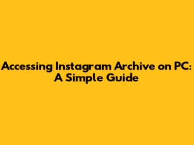 Accessing Instagram Archive on PC: A Simple Guide