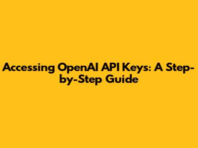 Accessing OpenAI API Keys: A Step-by-Step Guide