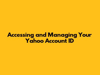 Accessing and Managing Your Yahoo Account ID