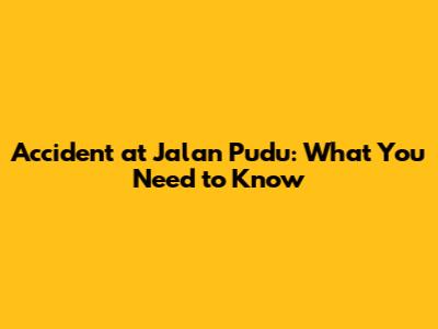 Accident at Jalan Pudu: What You Need to Know