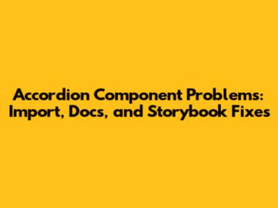 Accordion Component Problems: Import, Docs, and Storybook Fixes