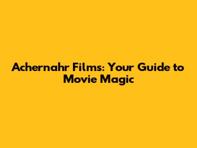 Achernahr Films: Your Guide to Movie Magic
