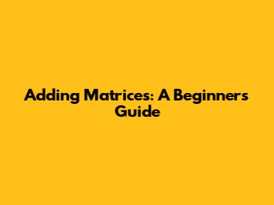 Adding Matrices: A Beginner's Guide