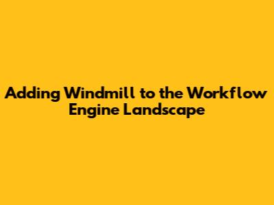 Adding Windmill to the Workflow Engine Landscape