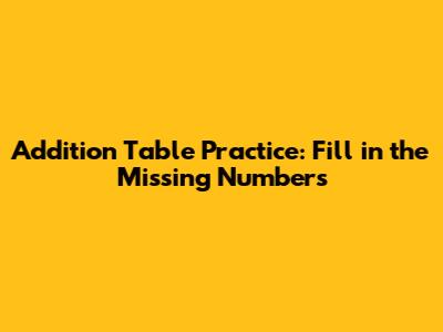 Addition Table Practice: Fill in the Missing Numbers