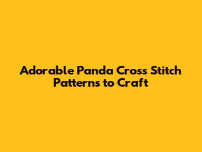 Adorable Panda Cross Stitch Patterns to Craft