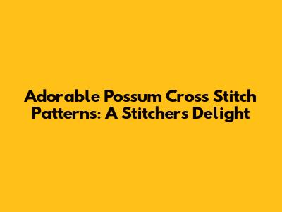 Adorable Possum Cross Stitch Patterns: A Stitcher's Delight