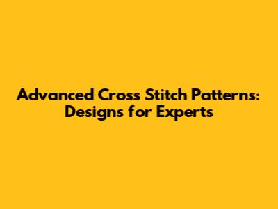 Advanced Cross Stitch Patterns: Designs for Experts