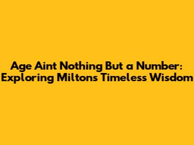 Age Ain't Nothing But a Number: Exploring Milton's Timeless Wisdom