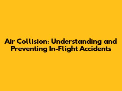 Air Collision: Understanding and Preventing In-Flight Accidents