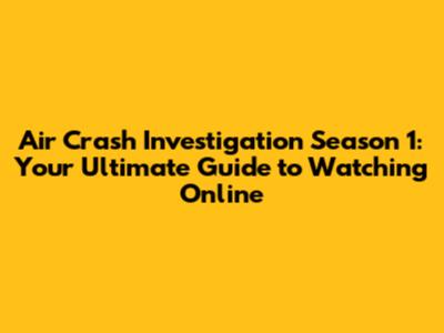 Air Crash Investigation Season 1: Your Ultimate Guide to Watching Online