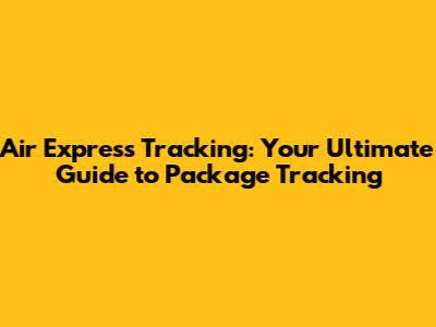 Air Express Tracking: Your Ultimate Guide to Package Tracking