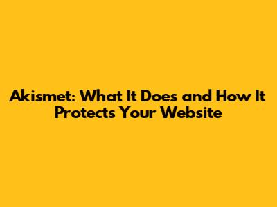 Akismet: What It Does and How It Protects Your Website