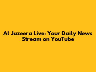 Al Jazeera Live: Your Daily News Stream on YouTube