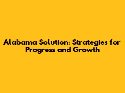 Alabama Solution: Strategies for Progress and Growth